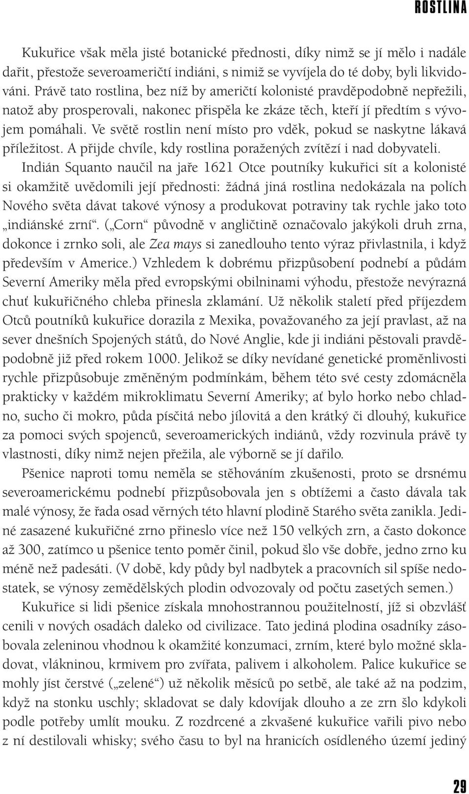 Ve světě rostlin není místo pro vděk, pokud se naskytne lákavá příležitost. A přijde chvíle, kdy rostlina poražených zvítězí i nad dobyvateli.