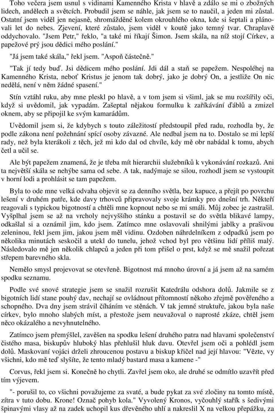 "Jsem Petr," řeklo, "a také mi říkají Šimon. Jsem skála, na níž stojí Církev, a papežové prý jsou dědici mého poslání." "Já jsem také skála," řekl jsem. "Aspoň částečně." "Tak jí tedy buď.