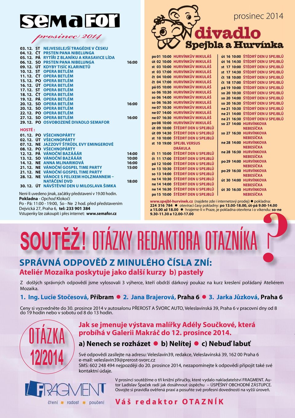 12. SO OPERA BETLÉM 22. 12. PO OPERA BETLÉM 27. 12. SO OPERA BETLÉM 16:00 29. 12. PO OSVOBOZENÉ DIVADLO SEMAFOR HOSTÉ : 01. 12. PO VŠECHNOPÁRTY 02. 12. ÚT VŠECHNOPÁRTY 07. 12. NE JAZZOVÝ ŠTRŮDL EVY EMINGEROVÉ 08.