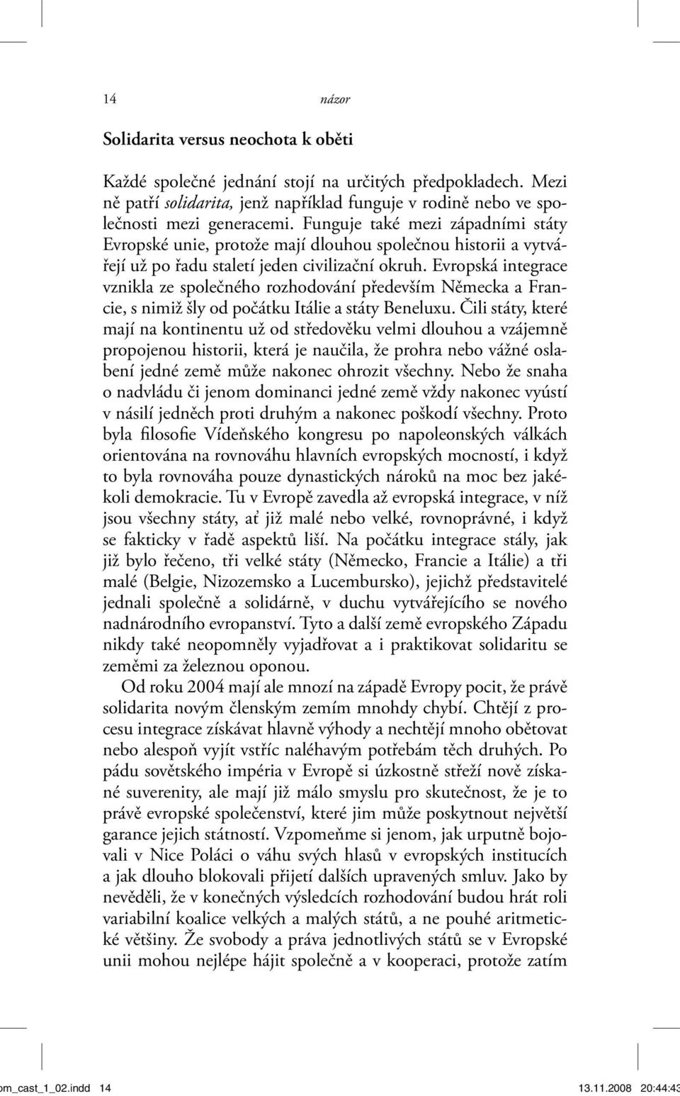 Evropská integrace vznikla ze společného rozhodování především Německa a Francie, s nimiž šly od počátku Itálie a státy Beneluxu.