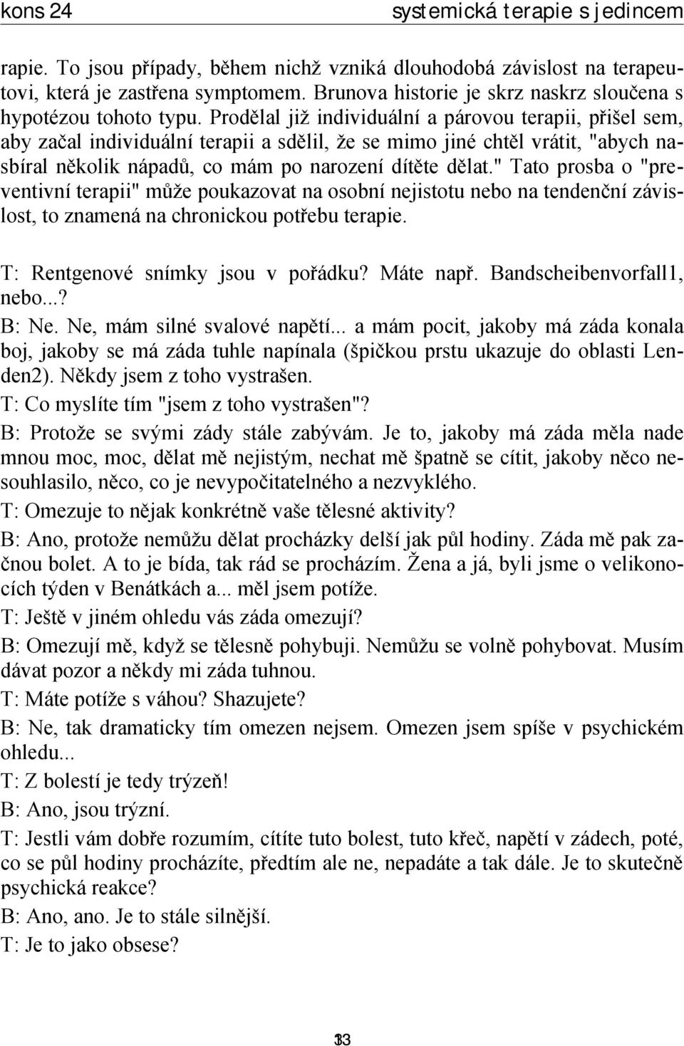 " Tato prosba o "preventivní terapii" může poukazovat na osobní nejistotu nebo na tendenční závislost, to znamená na chronickou potřebu terapie. T: Rentgenové snímky jsou v pořádku? Máte např.