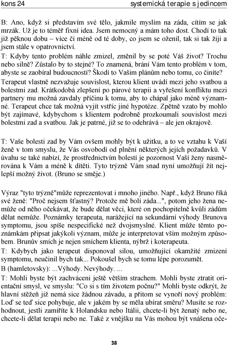 Trochu nebo silně? Zůstalo by to stejné? To znamená, brání Vám tento problém v tom, abyste se zaobíral budoucností? Škodí to Vašim plánům nebo tomu, co činíte?