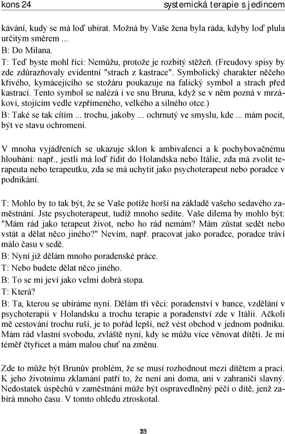 Tento symbol se nalézá i ve snu Bruna, když se v něm pozná v mrzákovi, stojícím vedle vzpřímeného, velkého a silného otce.) B: Také se tak cítím... trochu, jakoby... ochrnutý ve smyslu, kde.