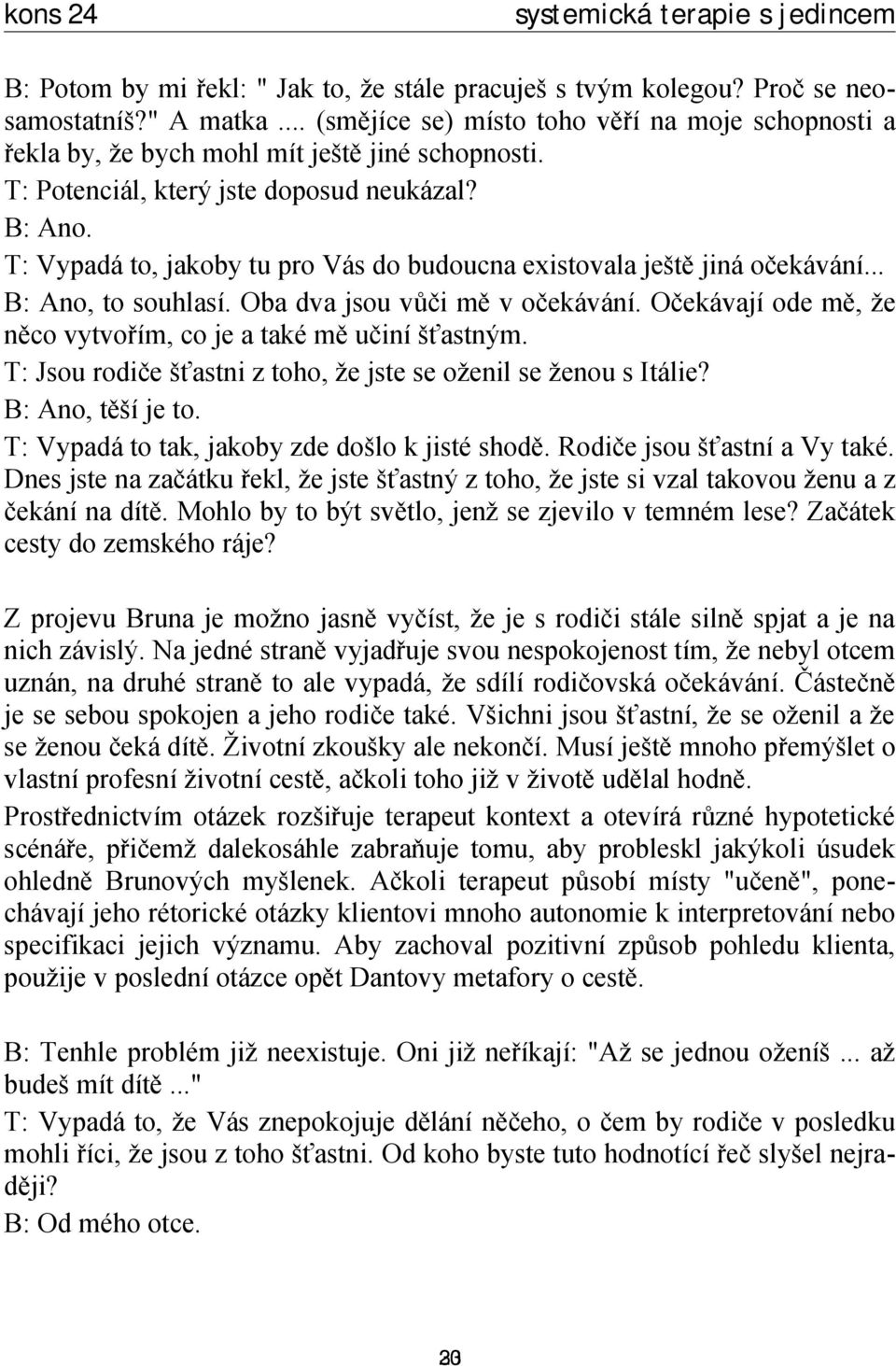 Očekávají ode mě, že něco vytvořím, co je a také mě učiní šťastným. T: Jsou rodiče šťastni z toho, že jste se oženil se ženou s Itálie? B: Ano, těší je to.