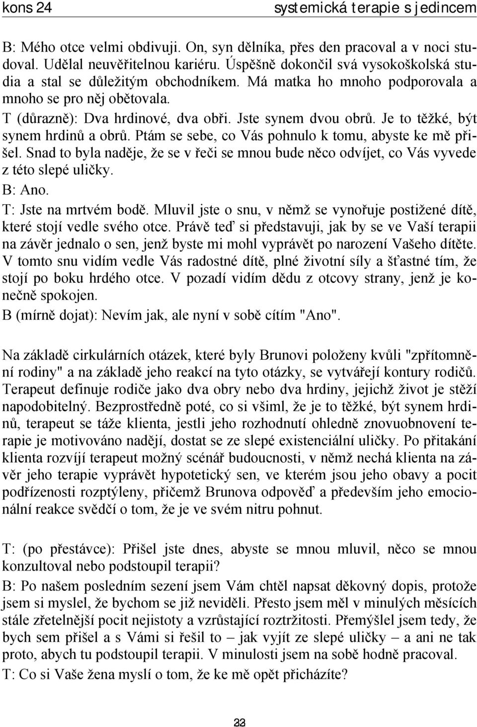 Ptám se sebe, co Vás pohnulo k tomu, abyste ke mě přišel. Snad to byla naděje, že se v řeči se mnou bude něco odvíjet, co Vás vyvede z této slepé uličky. B: Ano. T: Jste na mrtvém bodě.