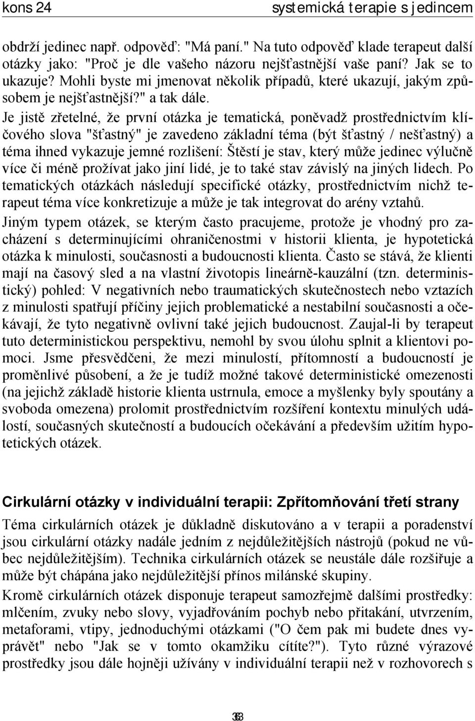 Je jistě zřetelné, že první otázka je tematická, poněvadž prostřednictvím klíčového slova "šťastný" je zavedeno základní téma (být šťastný / nešťastný) a téma ihned vykazuje jemné rozlišení: Štěstí