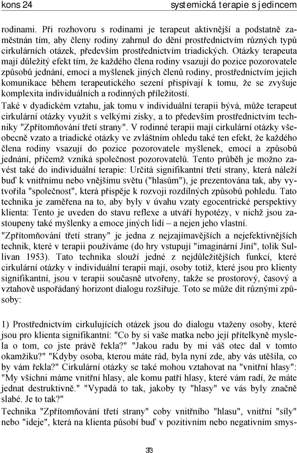 Otázky terapeuta mají důležitý efekt tím, že každého člena rodiny vsazují do pozice pozorovatele způsobů jednání, emocí a myšlenek jiných členů rodiny, prostřednictvím jejich komunikace během