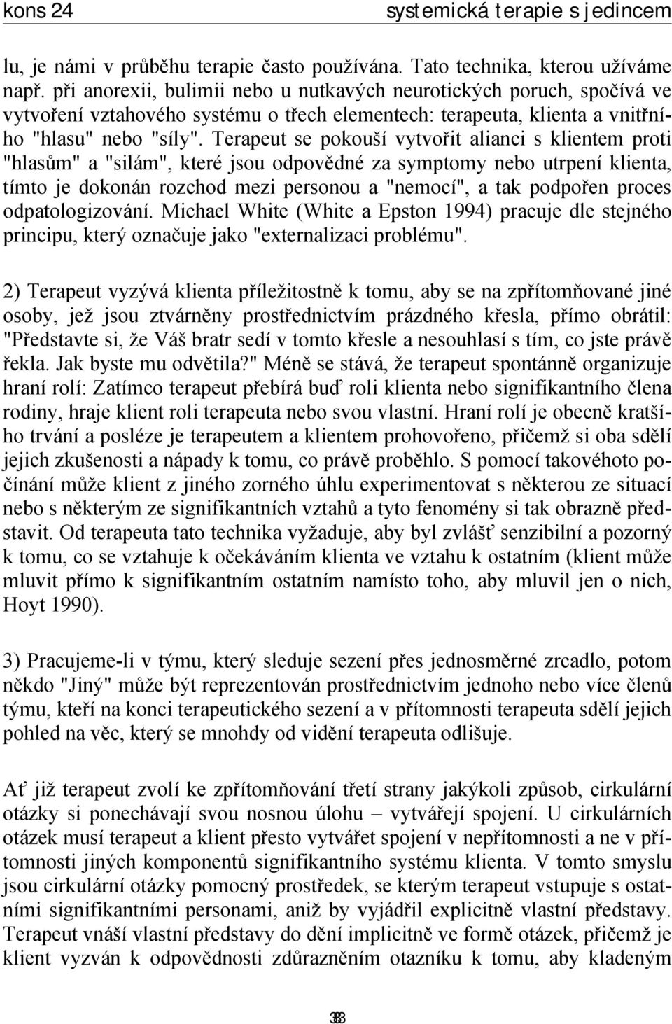 Terapeut se pokouší vytvořit alianci s klientem proti "hlasům" a "silám", které jsou odpovědné za symptomy nebo utrpení klienta, tímto je dokonán rozchod mezi personou a "nemocí", a tak podpořen