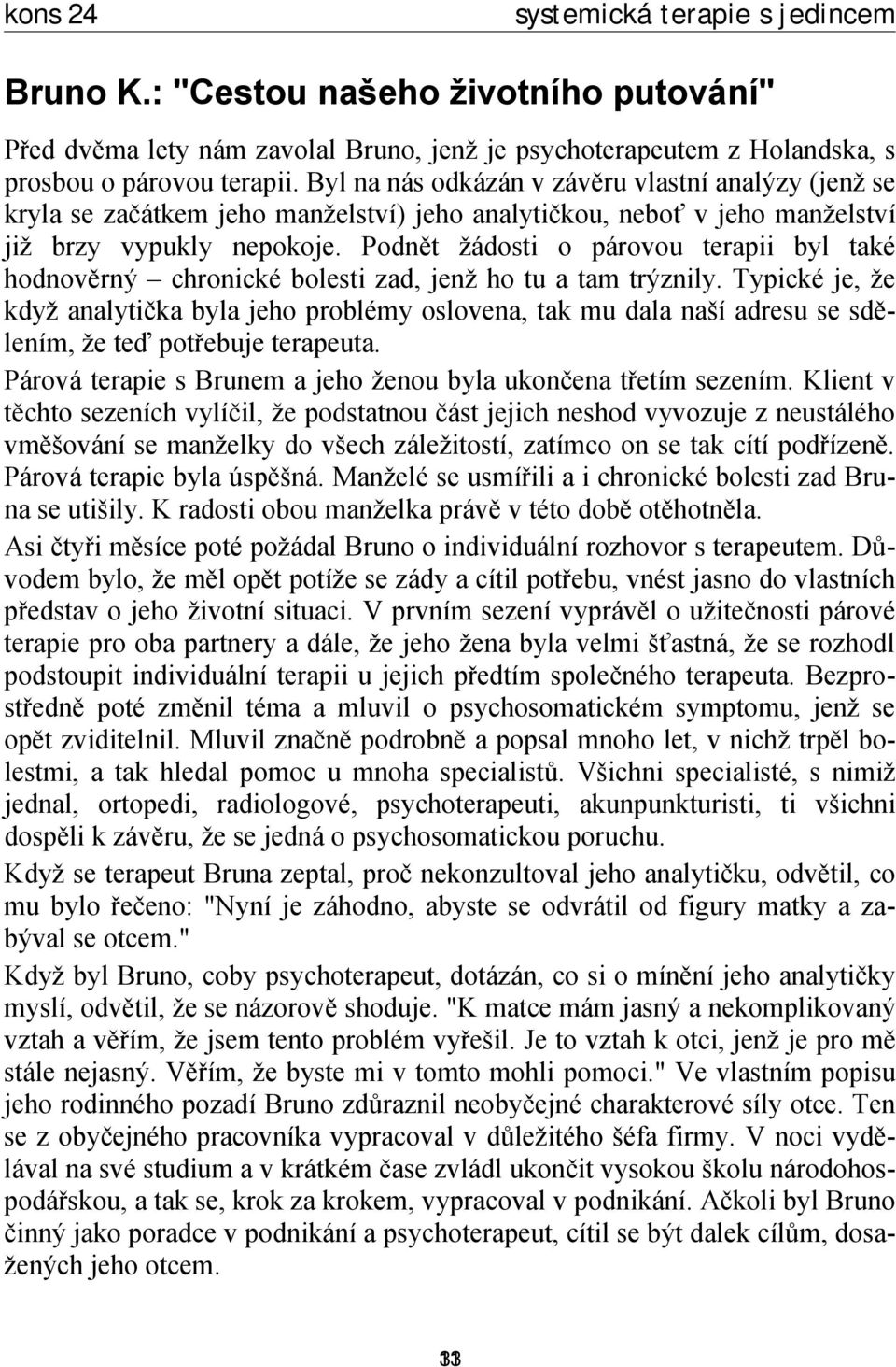 Podnět žádosti o párovou terapii byl také hodnověrný chronické bolesti zad, jenž ho tu a tam trýznily.