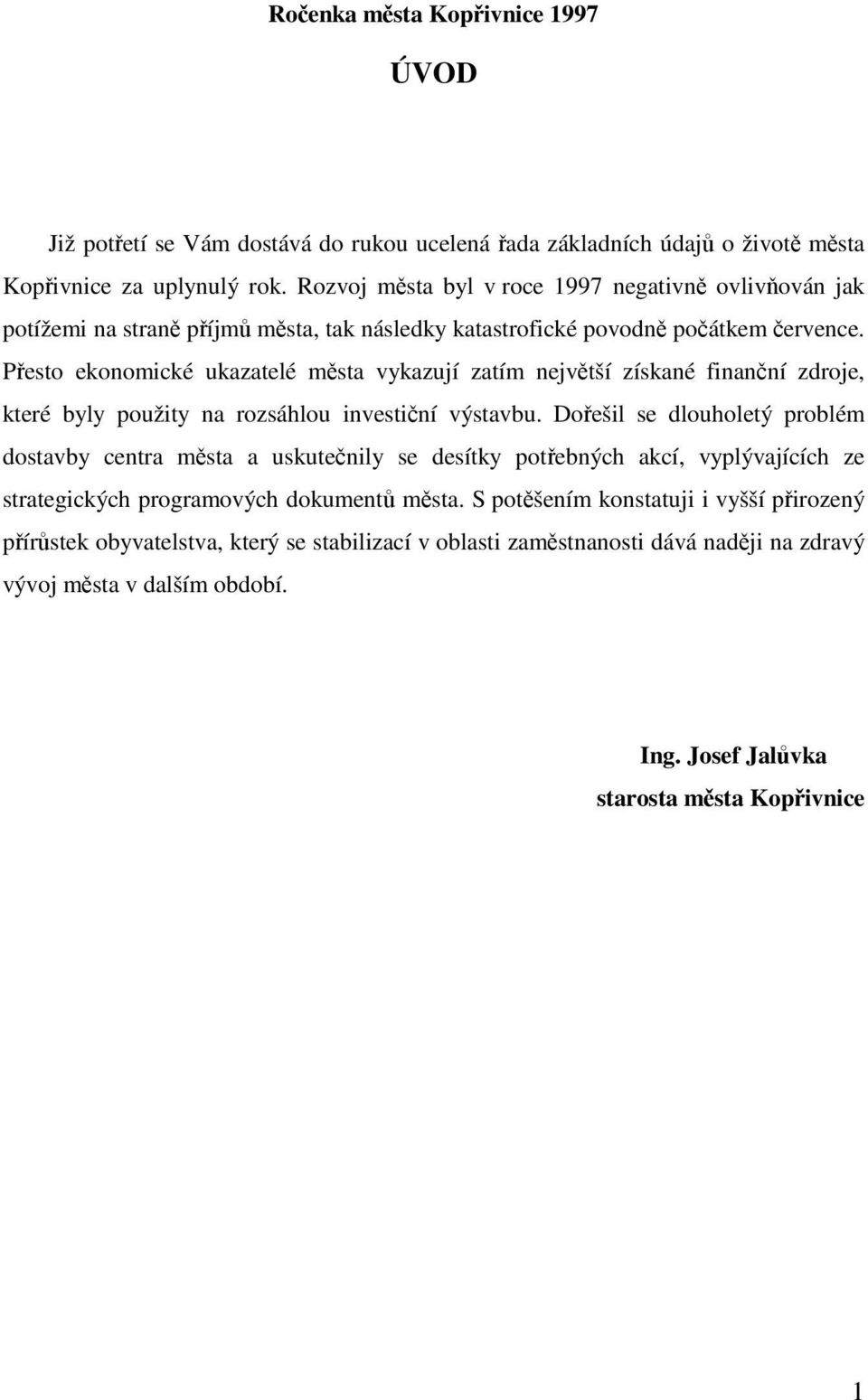 Přesto ekonomické ukazatelé města vykazují zatím největší získané finanční zdroje, které byly použity na rozsáhlou investiční výstavbu.