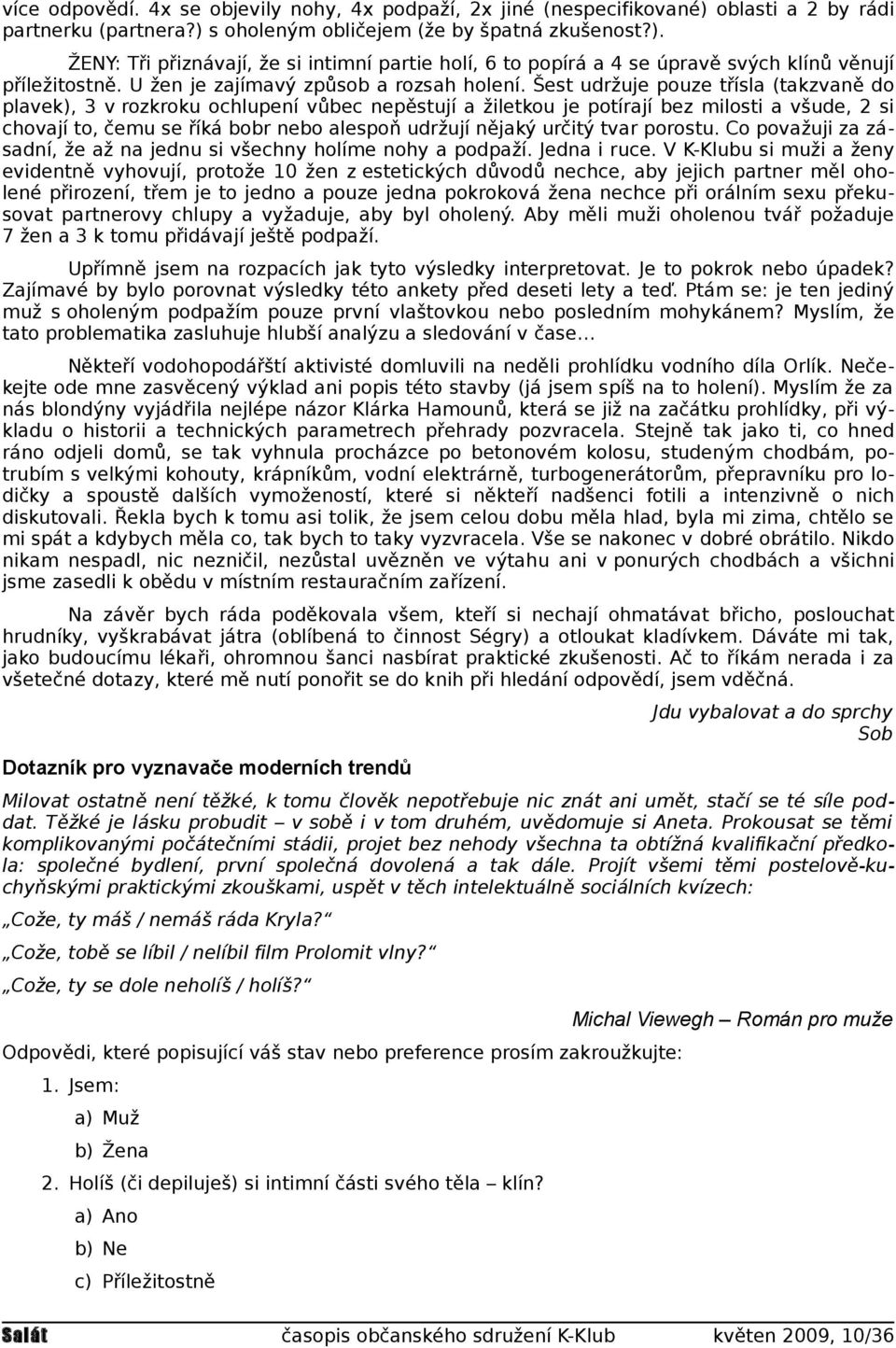 Šest udržuje pouze třísla (takzvaně do plavek), 3 v rozkroku ochlupení vůbec nepěstují a žiletkou je potírají bez milosti a všude, 2 si chovají to, čemu se říká bobr nebo alespoň udržují nějaký