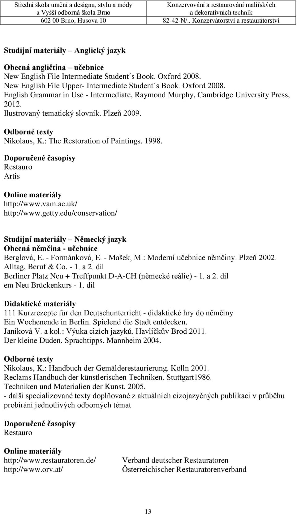 Odborné texty Nikolaus, K.: The Restoration of Paintings. 1998. Doporučené časopisy Restauro Artis Online materiály http://www.vam.ac.uk/ http://www.getty.