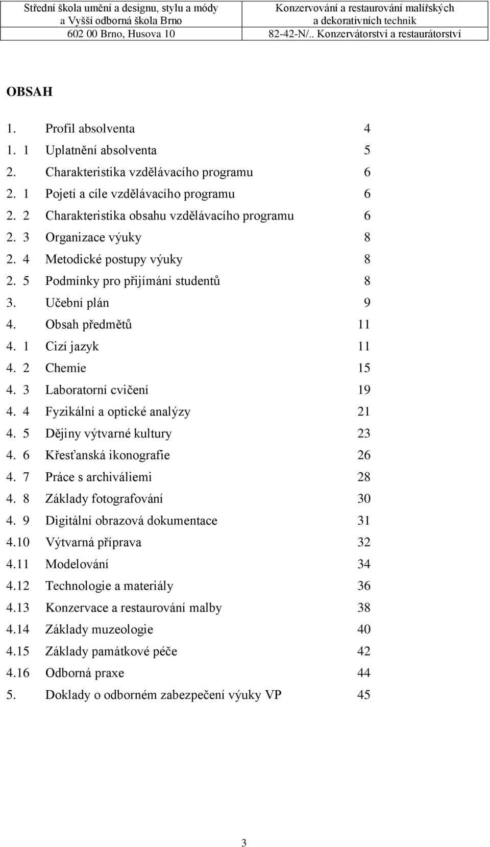 4 Fyzikální a optické analýzy 21 4. 5 Dějiny výtvarné kultury 23 4. 6 Křesťanská ikonografie 26 4. 7 Práce s archiváliemi 28 4. 8 Základy fotografování 30 4. 9 Digitální obrazová dokumentace 31 4.