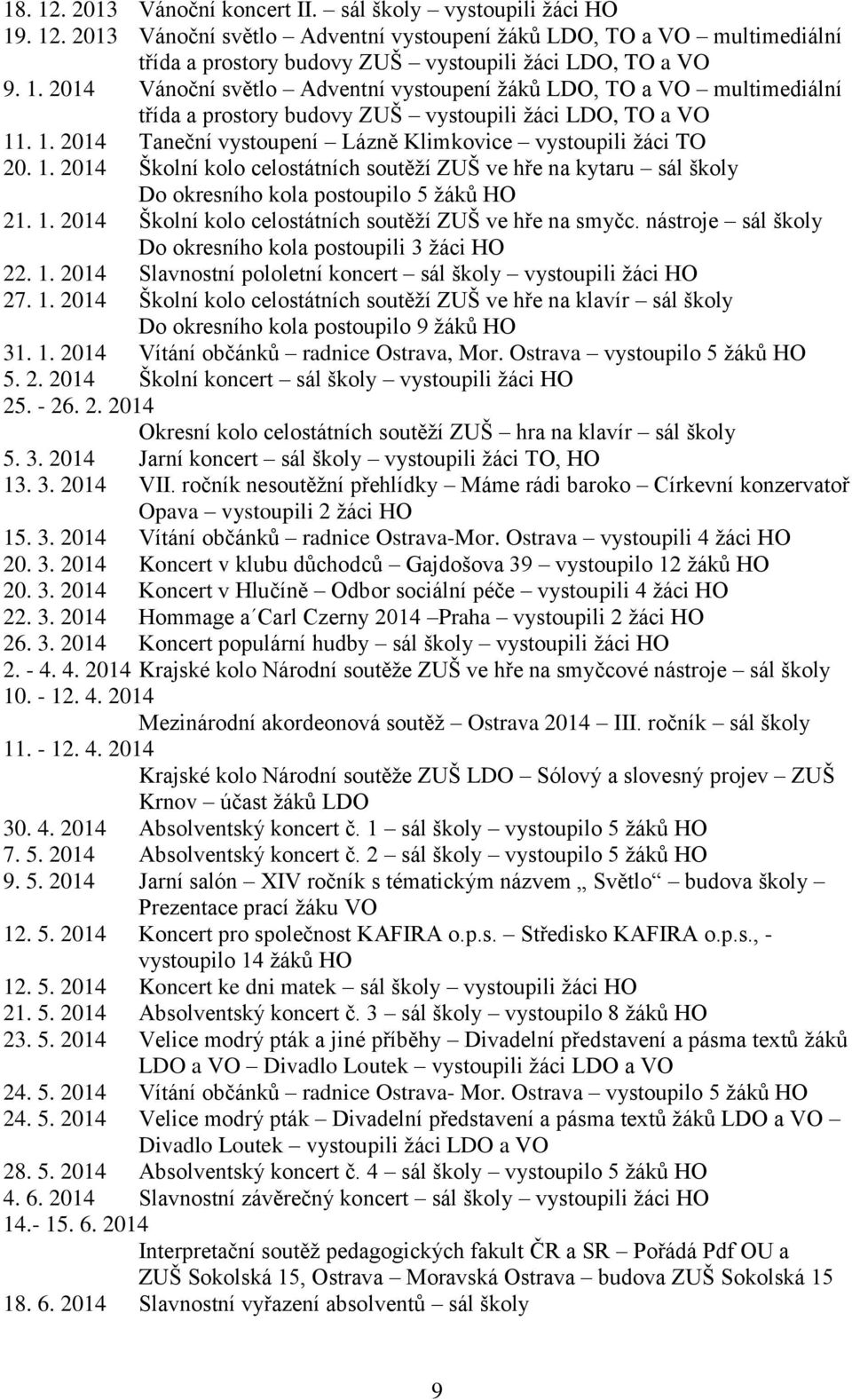 1. 2014 Školní kolo celostátních soutěží ZUŠ ve hře na kytaru sál školy Do okresního kola postoupilo 5 žáků HO 21. 1. 2014 Školní kolo celostátních soutěží ZUŠ ve hře na smyčc.