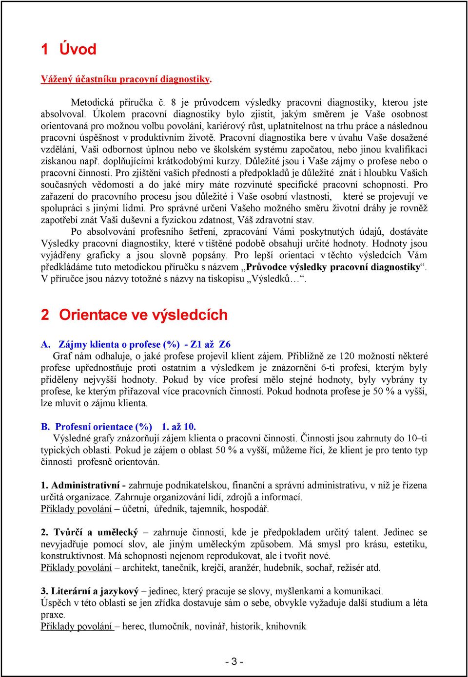 produktivním životě. Pracovní diagnostika bere v úvahu Vaše dosažené vzdělání, Vaši odbornost úplnou nebo ve školském systému započatou, nebo jinou kvalifikaci získanou např.