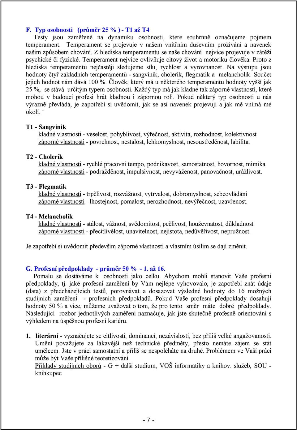 Temperament nejvíce ovlivňuje citový život a motoriku člověka. Proto z hlediska temperamentu nejčastěji sledujeme sílu, rychlost a vyrovnanost.