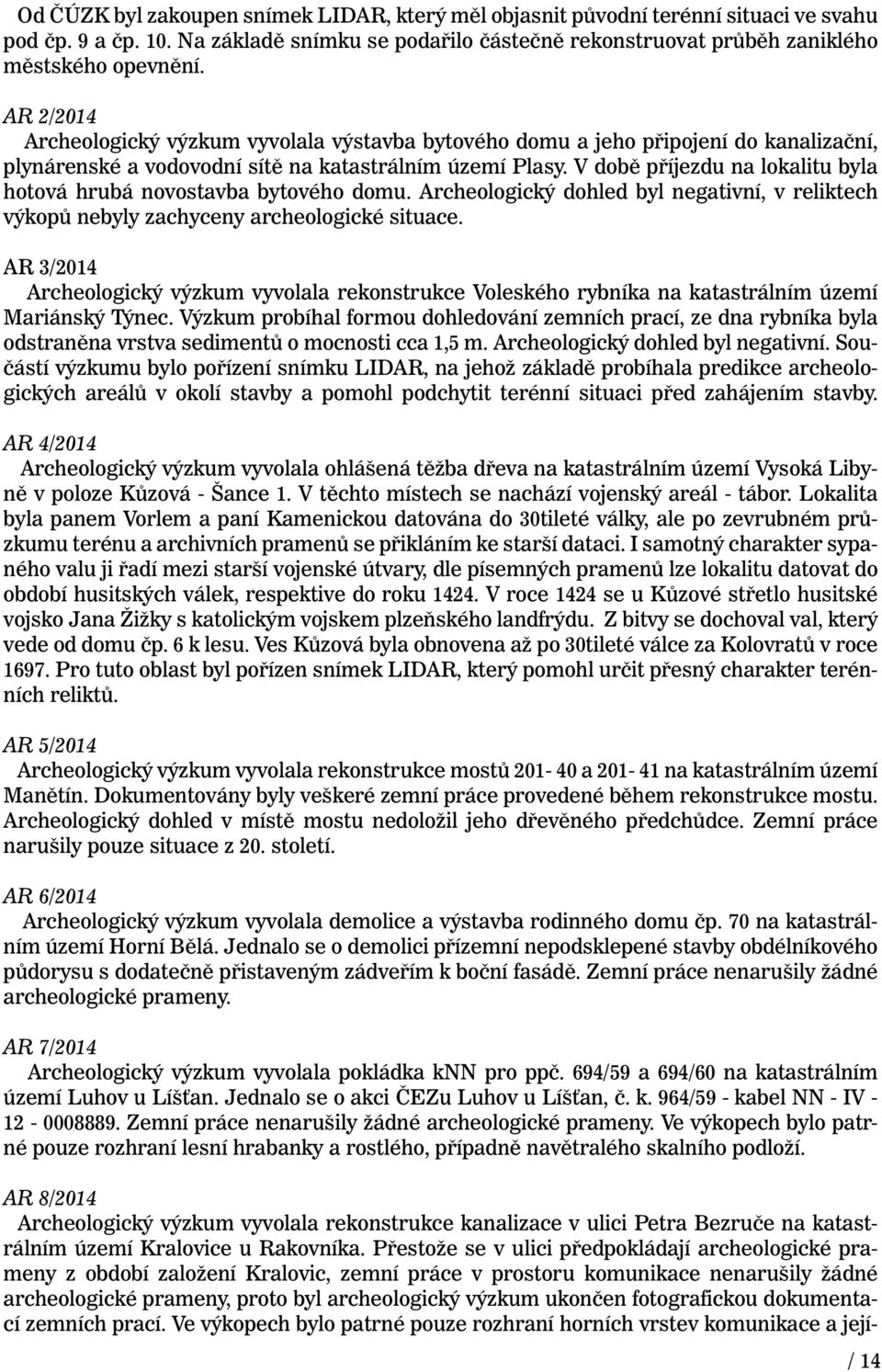 V době příjezdu na lokalitu byla hotová hrubá novostavba bytového domu. Archeologický dohled byl negativní, v reliktech výkopů nebyly zachyceny archeologické situace.