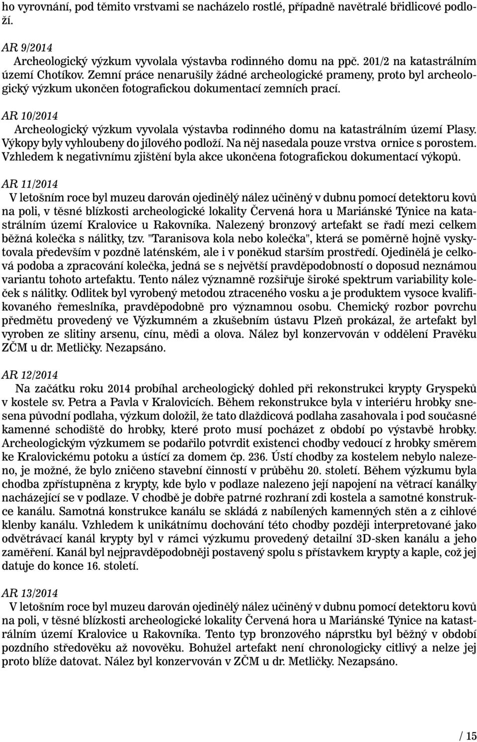 AR 10/2014 Archeologický výzkum vyvolala výstavba rodinného domu na katastrálním území Plasy. Výkopy byly vyhloubeny do jílového podloží. Na něj nasedala pouze vrstva ornice s porostem.