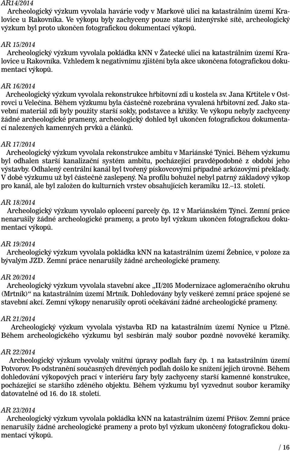 AR 15/2014 Archeologický výzkum vyvolala pokládka knn v Žatecké ulici na katastrálním území Kralovice u Rakovníka. Vzhledem k negativnímu zjištění byla akce ukončena fotografickou dokumentací výkopů.