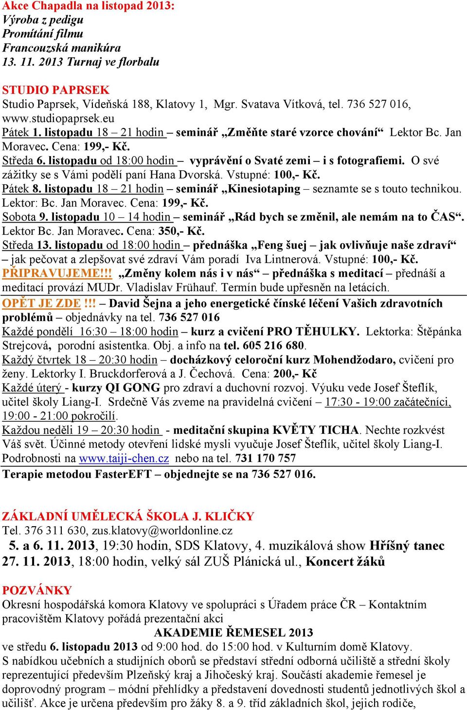 listopadu od 18:00 hodin vyprávění o Svaté zemi i s fotografiemi. O své zážitky se s Vámi podělí paní Hana Dvorská. Vstupné: 100,- Kč. Pátek 8.