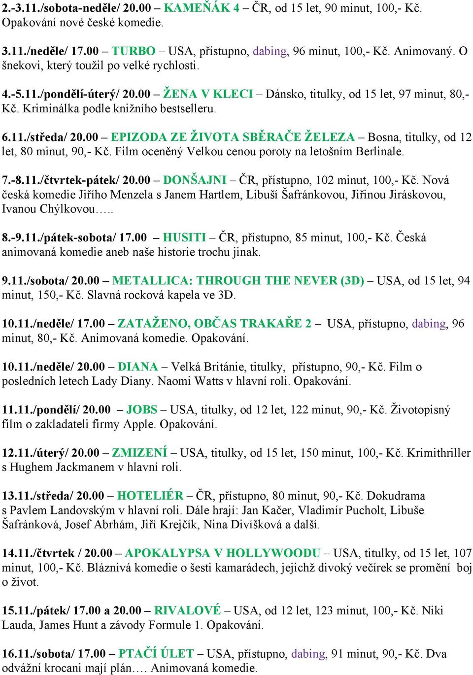 00 EPIZODA ZE ŽIVOTA SBĚRAČE ŽELEZA Bosna, titulky, od 12 let, 80 minut, 90,- Kč. Film oceněný Velkou cenou poroty na letošním Berlinale. 7.-8.11./čtvrtek-pátek/ 20.