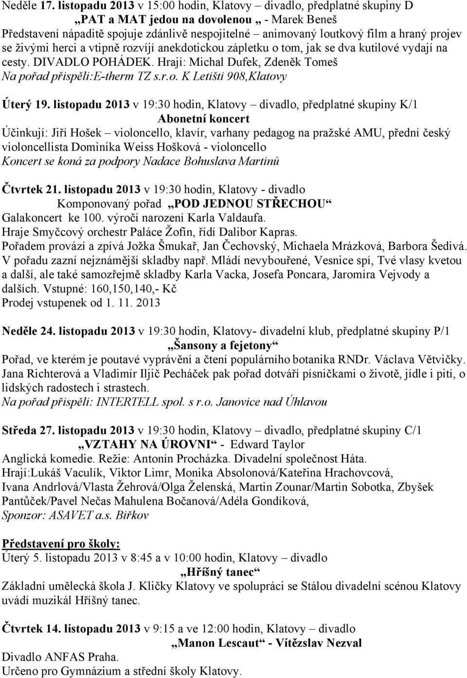 projev se živými herci a vtipně rozvíjí anekdotickou zápletku o tom, jak se dva kutilové vydají na cesty. DIVADLO POHÁDEK. Hrají: Michal Dufek, Zdeněk Tomeš Na pořad přispěli:e-therm TZ s.r.o. K Letišti 908,Klatovy Úterý 19.