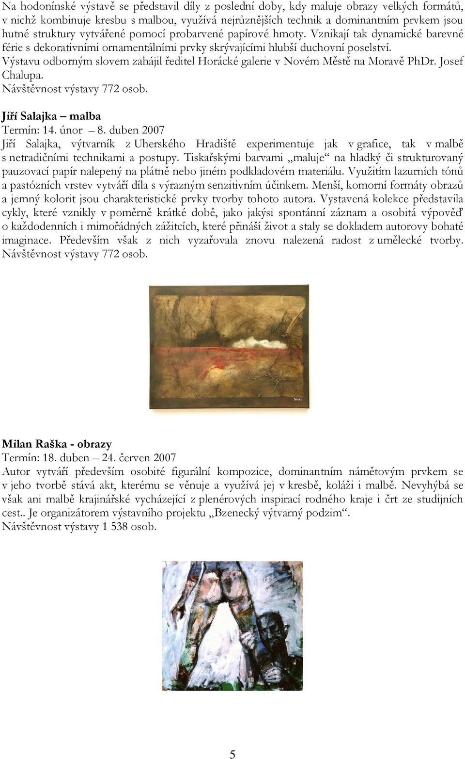 Výstavu odborným slovem zahájil ředitel Horácké galerie v Novém Městě na Moravě PhDr. Josef Chalupa. Návštěvnost výstavy 772 osob. Jiří Salajka malba Termín: 14. únor 8.