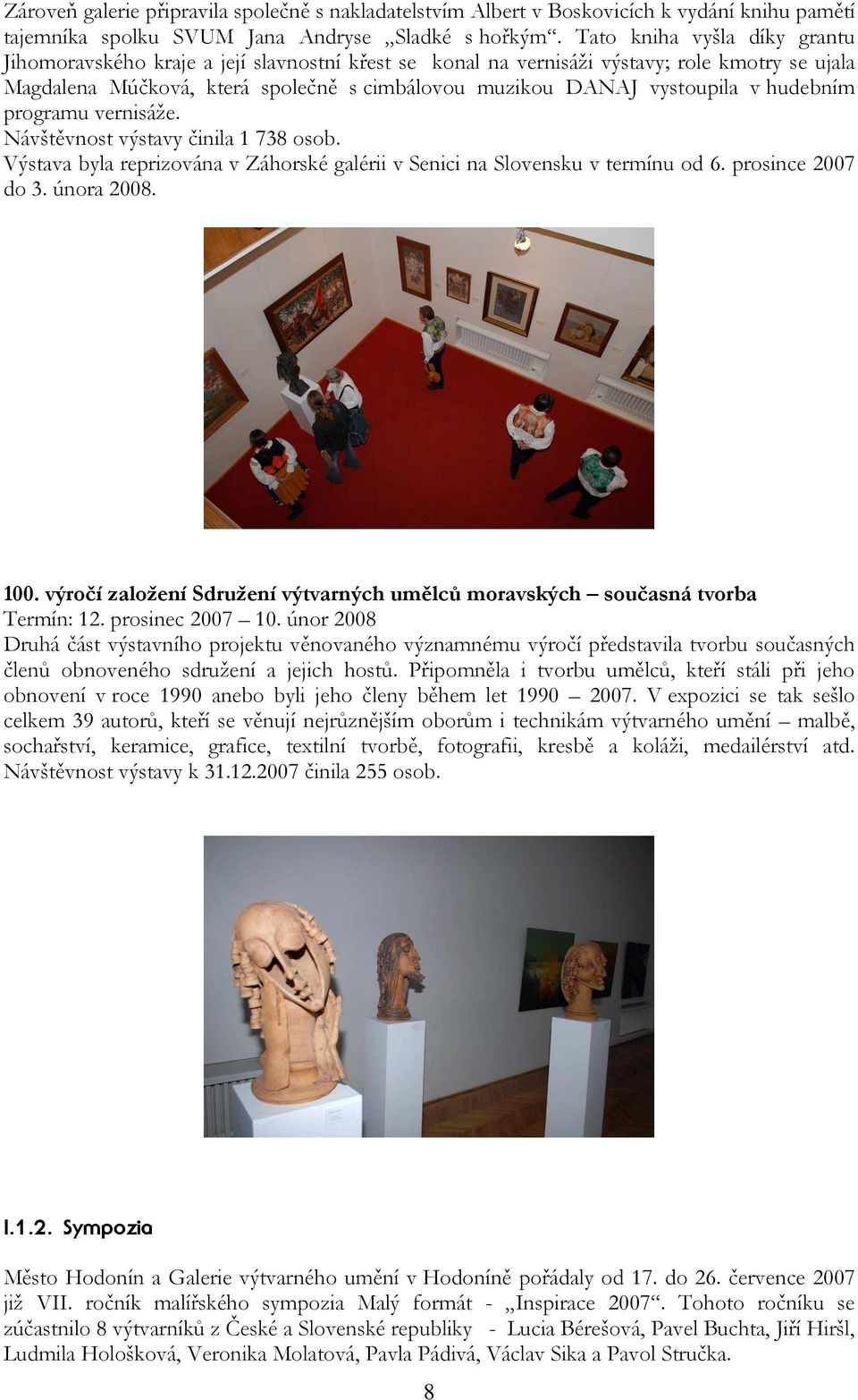 hudebním programu vernisáže. Návštěvnost výstavy činila 1 738 osob. Výstava byla reprizována v Záhorské galérii v Senici na Slovensku v termínu od 6. prosince 2007 do 3. února 2008. 100.