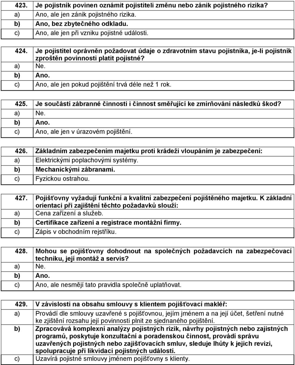 Je součástí zábranné činnosti i činnost směřující ke zmírňování následků škod? a) Ne. c) Ano, ale jen v úrazovém pojištění. 426.