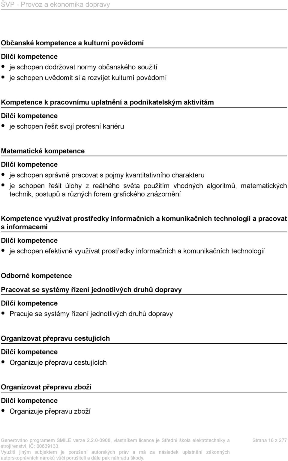 řešit úlohy z reálného světa použitím vhodných algoritmů, matematických technik, postupů a různých forem grsfického znázornění Kompetence využívat prostředky informačních a komunikačních technologií