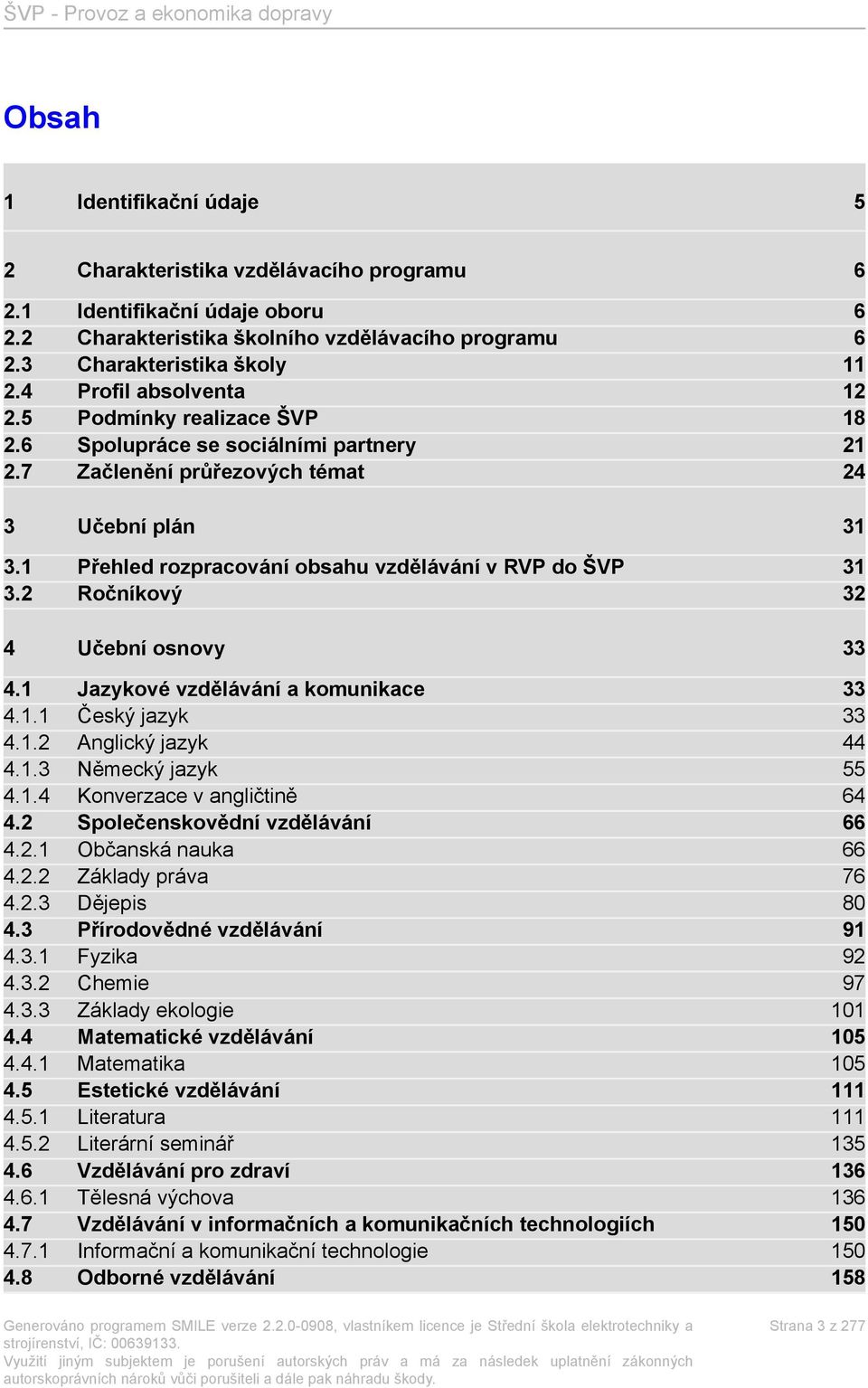 1 Přehled rozpracování obsahu vzdělávání v RVP do ŠVP 31 3.2 Ročníkový 32 4 Učební osnovy 33 4.1 Jazykové vzdělávání a komunikace 33 4.1.1 Český jazyk 33 4.1.2 Anglický jazyk 44 4.1.3 Německý jazyk 55 4.