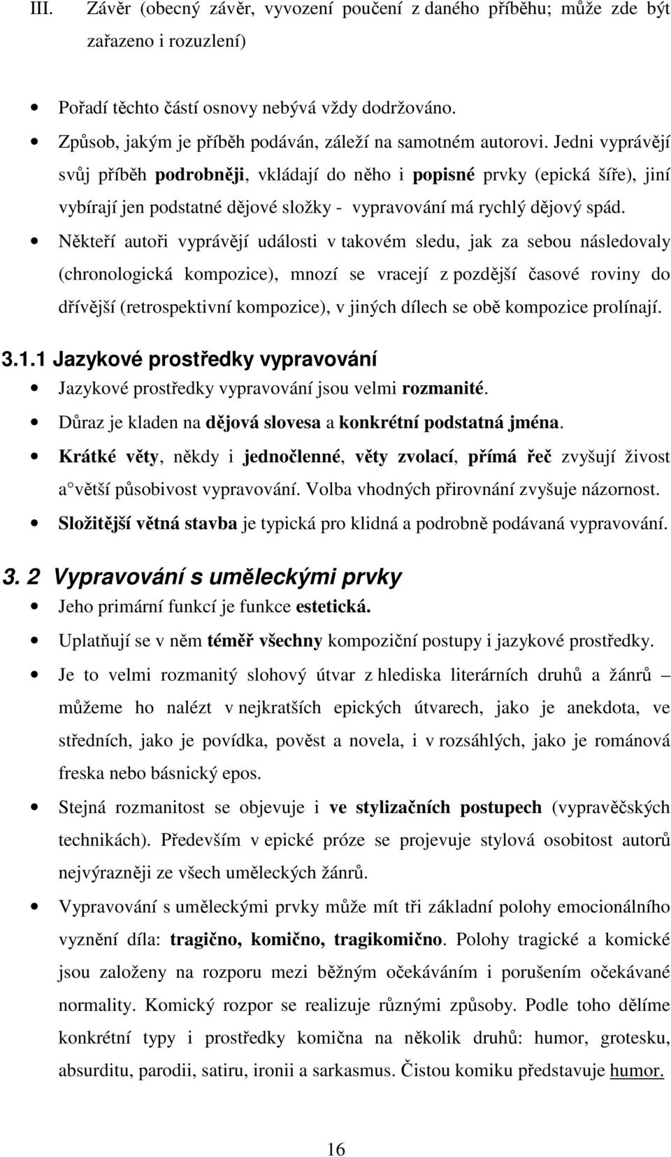 Jedni vyprávějí svůj příběh podrobněji, vkládají do něho i popisné prvky (epická šíře), jiní vybírají jen podstatné dějové složky - vypravování má rychlý dějový spád.