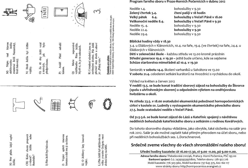 4. na faře, 19.4. (ve čtvrtek) na faře, 24.4. u Eliášových v Klánovicích Děti v zelenečské škole -- každou středu ve 13.00 kromě prázdnin Střední generace 19.4. v 19.