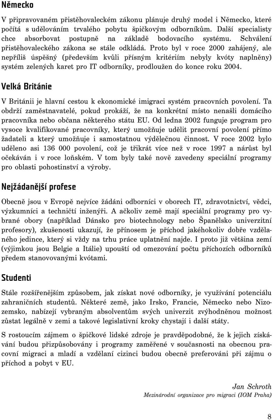 Proto byl v roce 2000 zahájený, ale nepříliš úspěšný (především kvůli přísným kritériím nebyly kvóty naplněny) systém zelených karet pro IT odborníky, prodloužen do konce roku 2004.