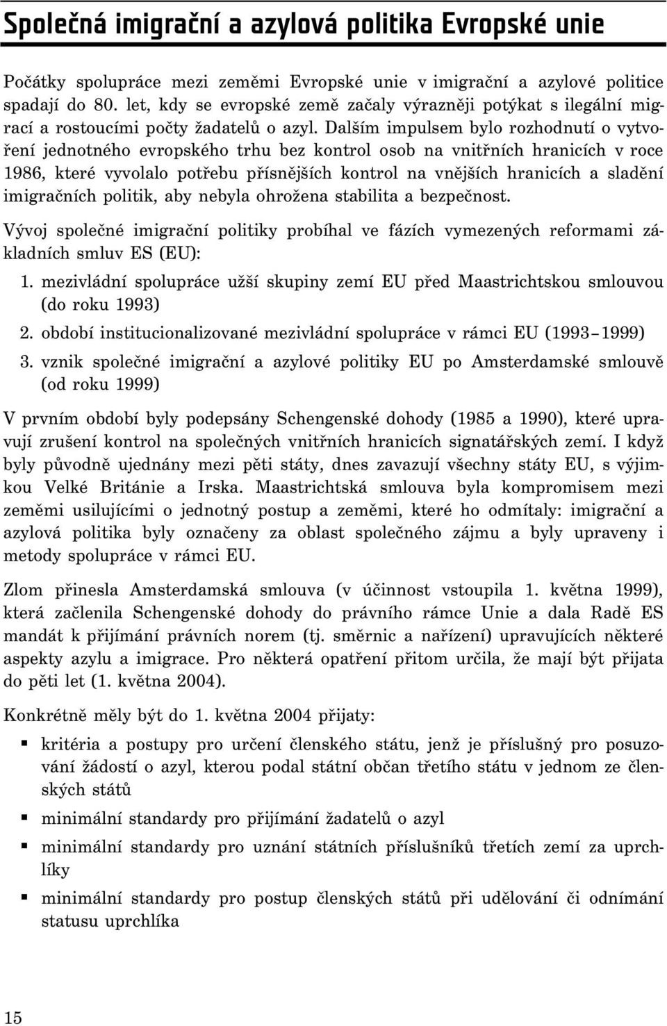 Dalším impulsem bylo rozhodnutí o vytvoření jednotného evropského trhu bez kontrol osob na vnitřních hranicích v roce 1986, které vyvolalo potřebu přísnějších kontrol na vnějších hranicích a sladění