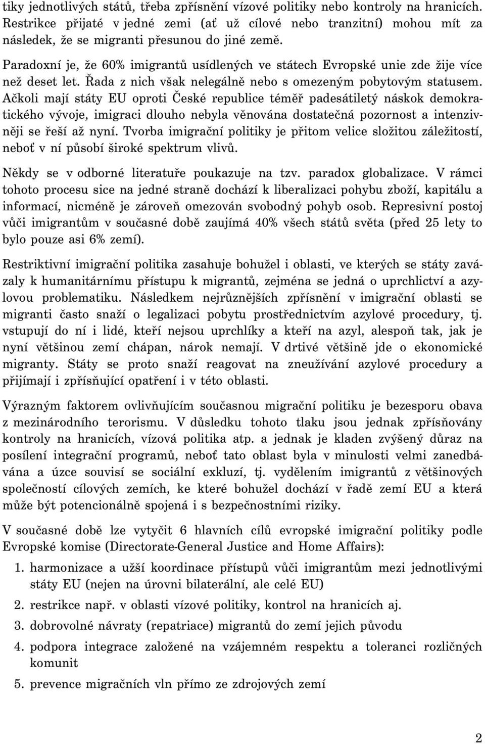 Paradoxní je, že 60% imigrantů usídlených ve státech Evropské unie zde žije více než deset let. Řada z nich však nelegálně nebo s omezeným pobytovým statusem.