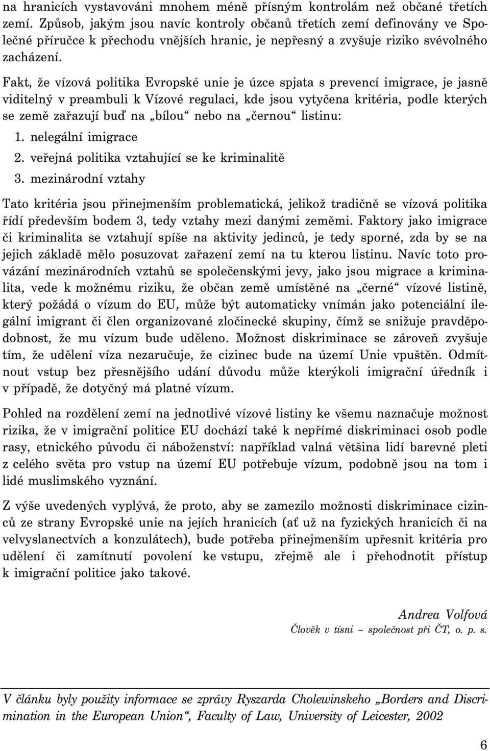 Fakt, že vízová politika Evropské unie je úzce spjata s prevencí imigrace, je jasně viditelný v preambuli k Vízové regulaci, kde jsou vytyčena kritéria, podle kterých se země zařazují buď na bílou