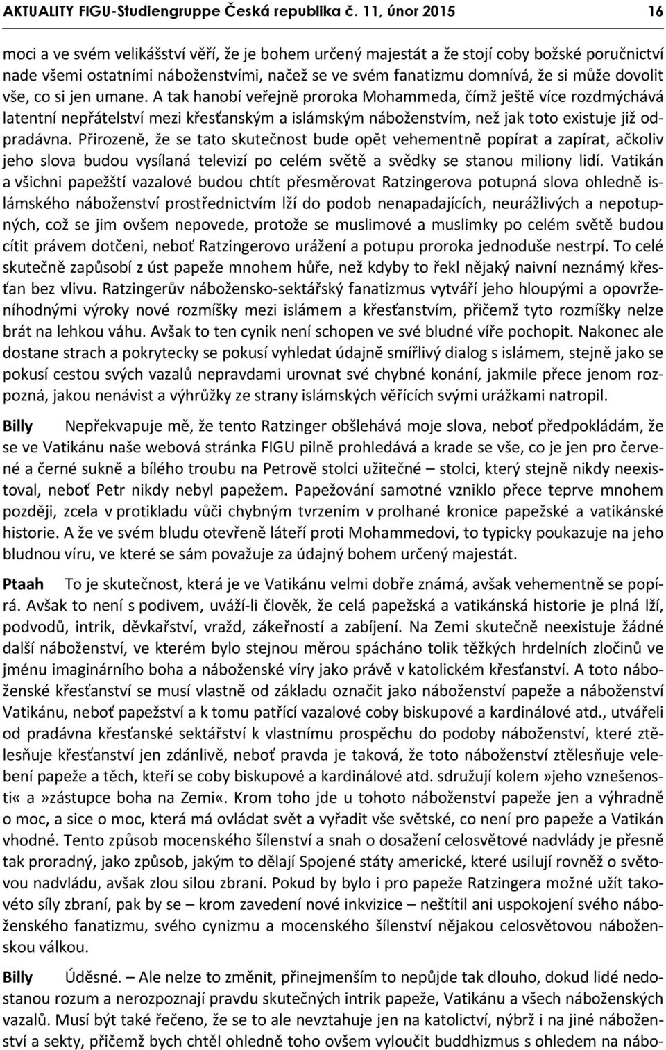 dovolit vše, co si jen umane. A tak hanobí veřejně proroka Mohammeda, čímž ještě více rozdmýchává latentní nepřátelství mezi křesťanským a islámským náboženstvím, než jak toto existuje již odpradávna.