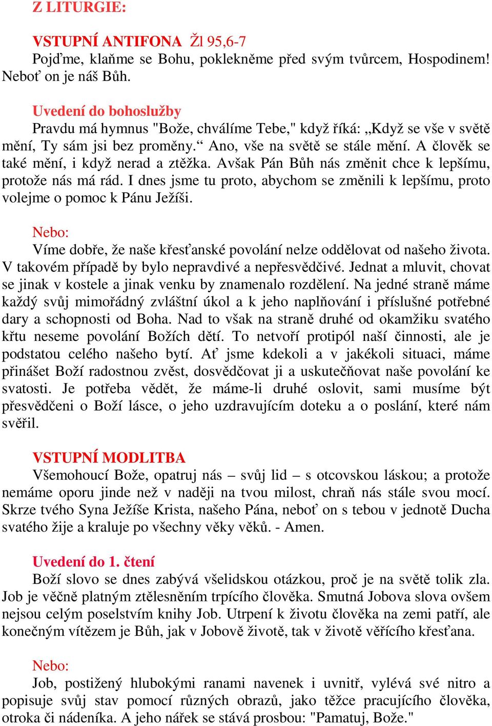 A člověk se také mění, i když nerad a ztěžka. Avšak Pán Bůh nás změnit chce k lepšímu, protože nás má rád. I dnes jsme tu proto, abychom se změnili k lepšímu, proto volejme o pomoc k Pánu Ježíši.