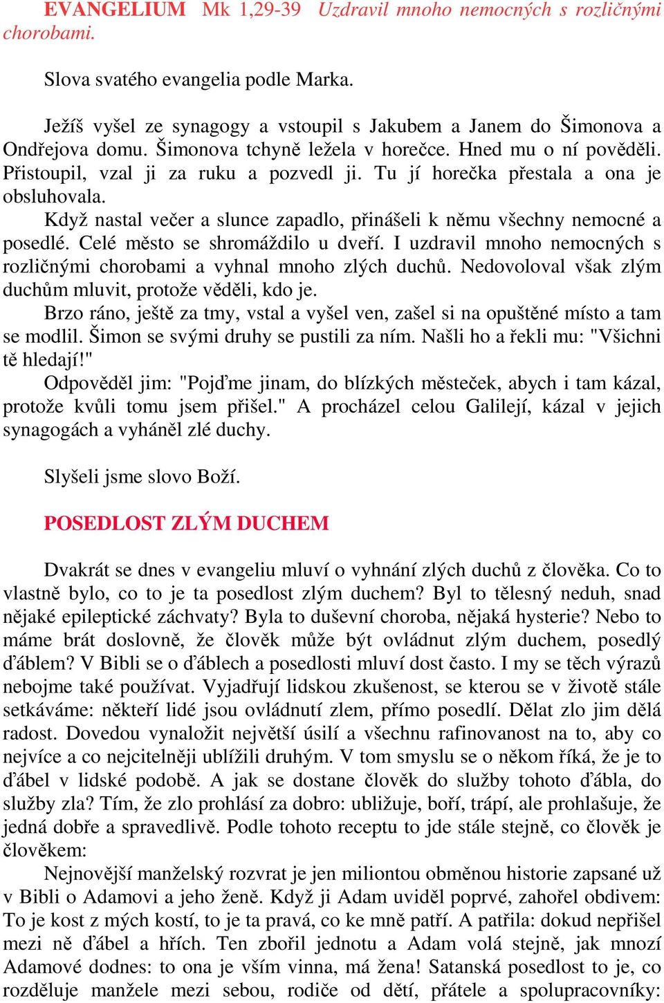 Když nastal večer a slunce zapadlo, přinášeli k němu všechny nemocné a posedlé. Celé město se shromáždilo u dveří. I uzdravil mnoho nemocných s rozličnými chorobami a vyhnal mnoho zlých duchů.