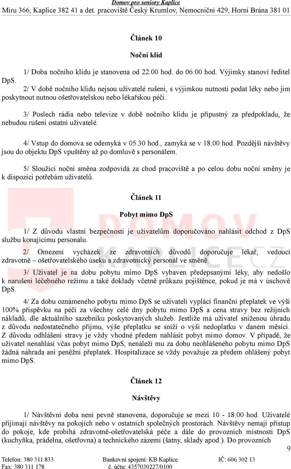 3/ Poslech rádia nebo televize v době nočního klidu je přípustný za předpokladu, že nebudou rušeni ostatní uživatelé. 4/ Vstup do domova se odemyká v 05.30 hod., zamyká se v 18.00 hod.