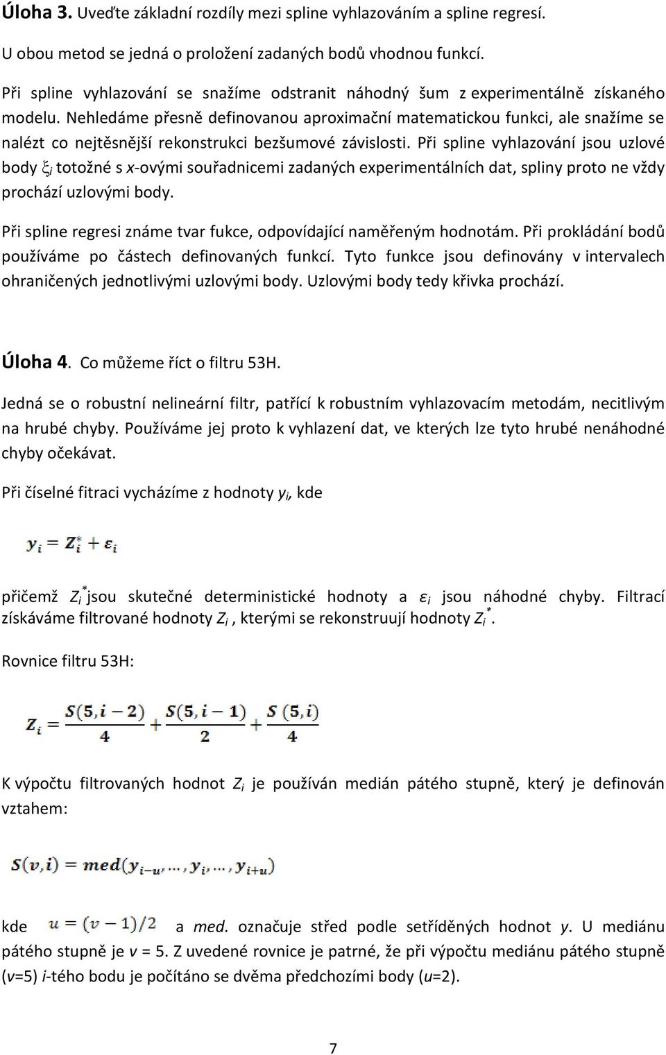 Nehledáme přesně definovanou aproximační matematickou funkci, ale snažíme se nalézt co nejtěsnější rekonstrukci bezšumové závislosti.