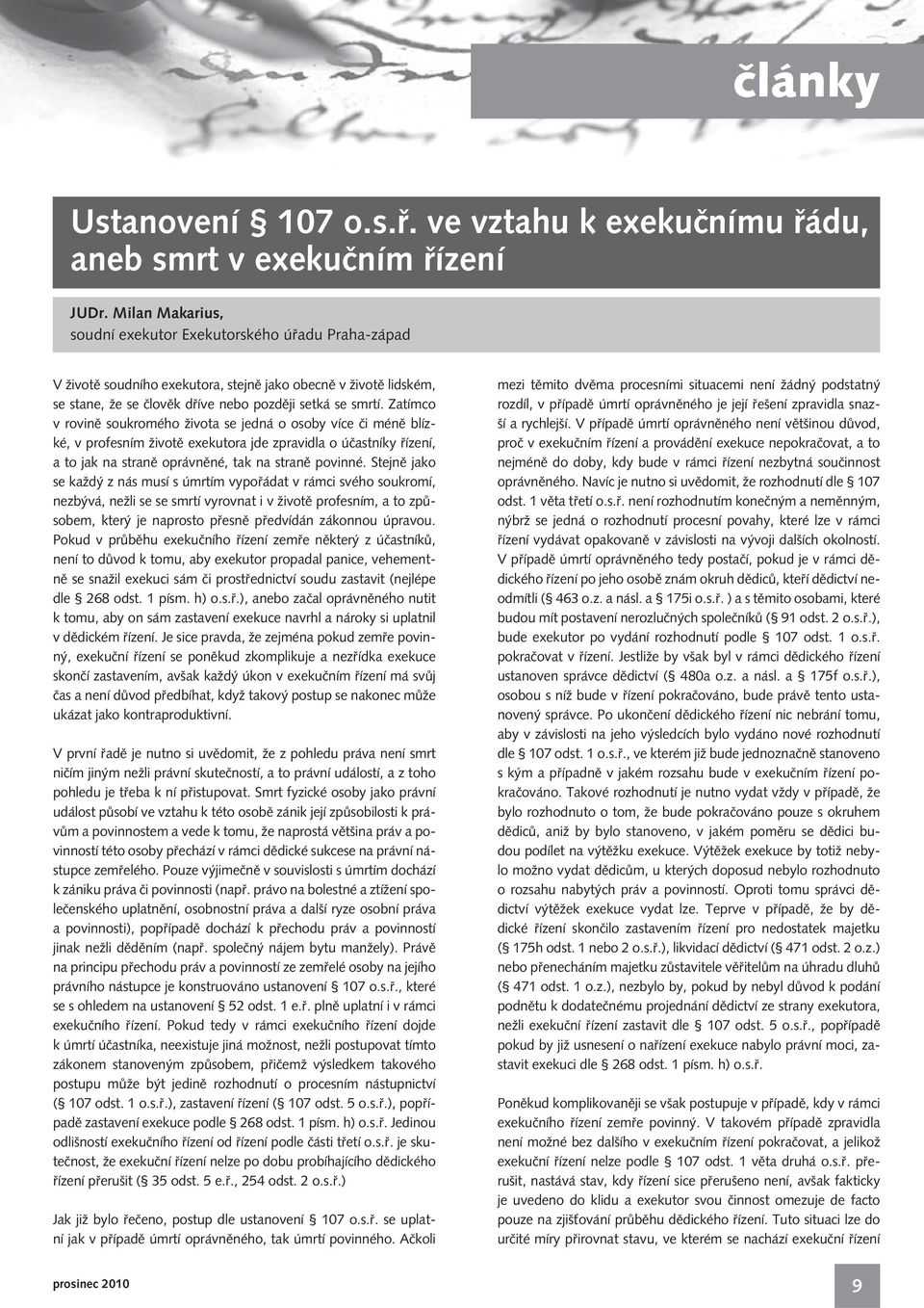 Zatímco v rovině soukromého života se jedná o osoby více či méně blízké, v profesním životě exekutora jde zpravidla o účastníky řízení, a to jak na straně oprávněné, tak na straně povinné.