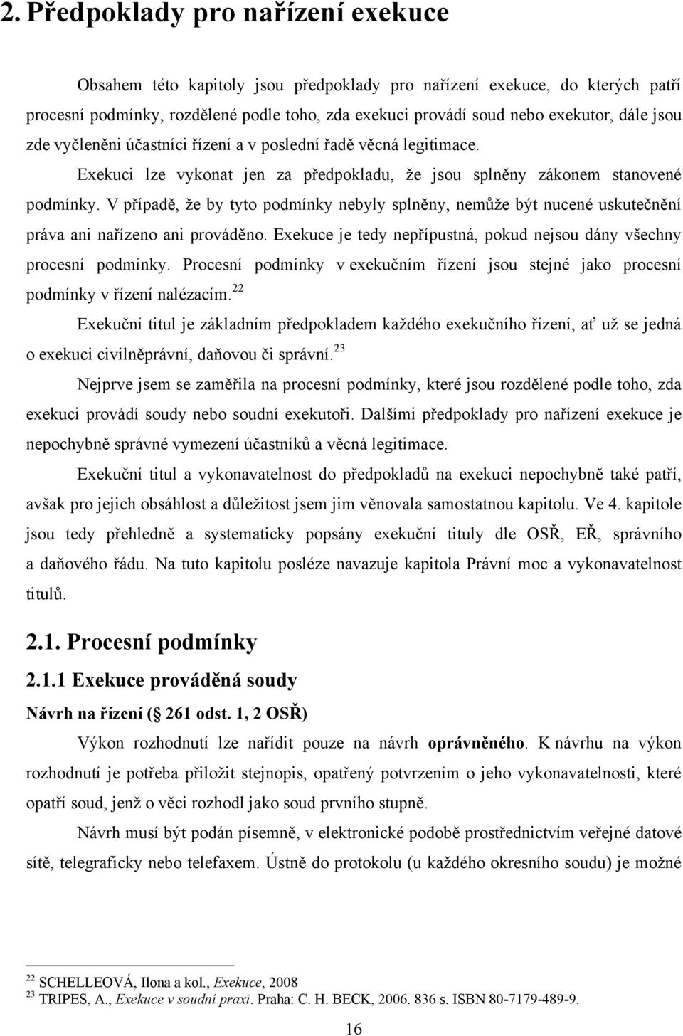 V případě, že by tyto podmínky nebyly splněny, nemůže být nucené uskutečnění práva ani nařízeno ani prováděno. Exekuce je tedy nepřípustná, pokud nejsou dány všechny procesní podmínky.