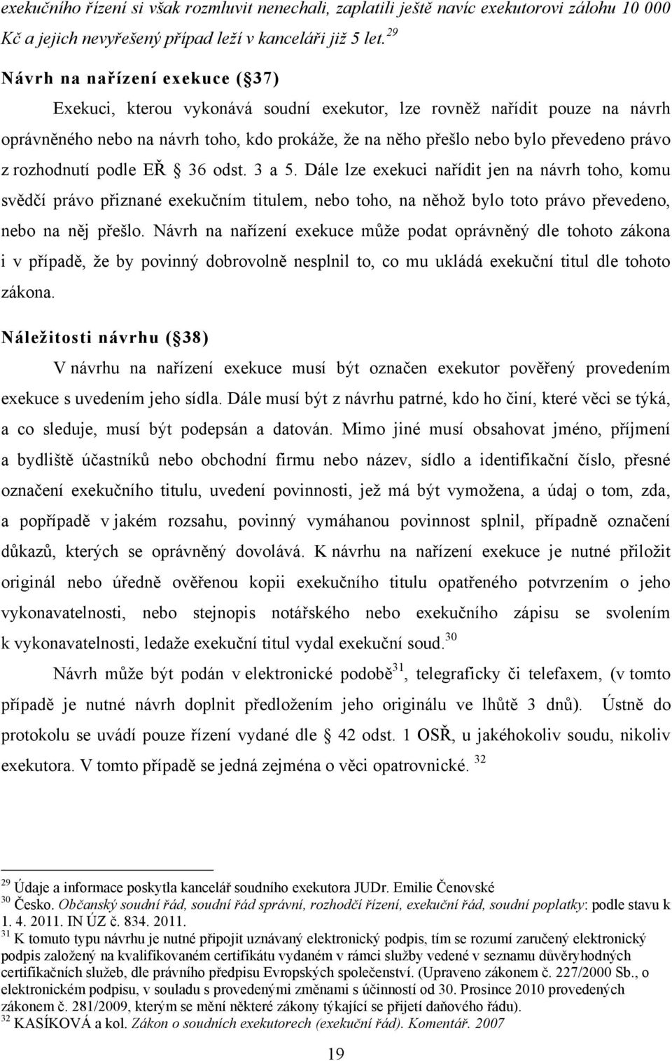 z rozhodnutí podle EŘ 36 odst. 3 a 5. Dále lze exekuci nařídit jen na návrh toho, komu svědčí právo přiznané exekučním titulem, nebo toho, na něhož bylo toto právo převedeno, nebo na něj přešlo.