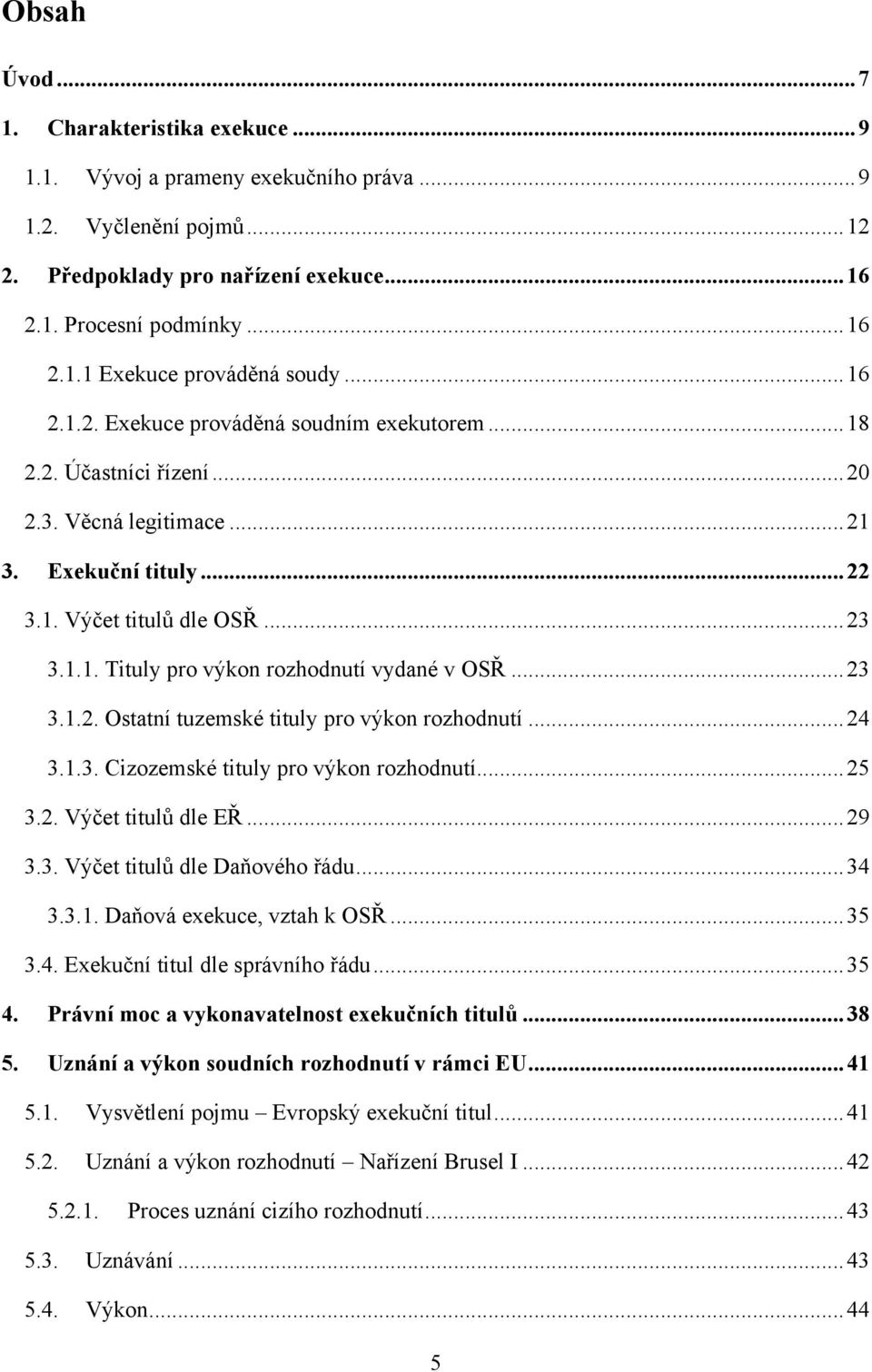 .. 23 3.1.2. Ostatní tuzemské tituly pro výkon rozhodnutí... 24 3.1.3. Cizozemské tituly pro výkon rozhodnutí... 25 3.2. Výčet titulů dle EŘ... 29 3.3. Výčet titulů dle Daňového řádu... 34 3.3.1. Daňová exekuce, vztah k OSŘ.