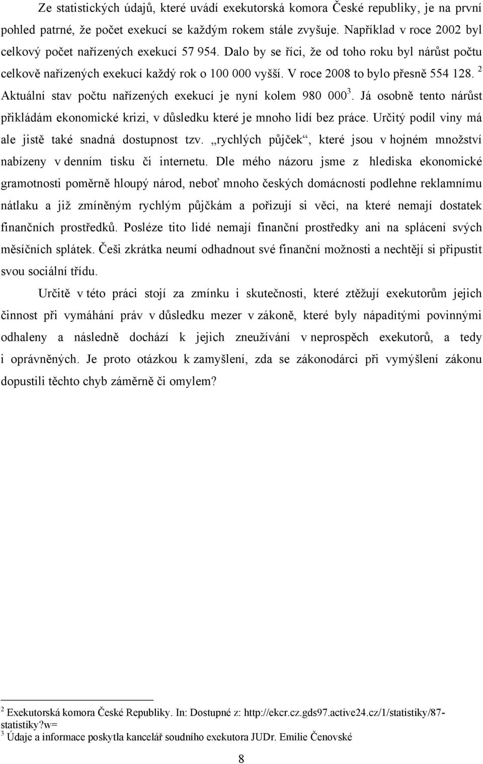 V roce 2008 to bylo přesně 554 128. 2 Aktuální stav počtu nařízených exekucí je nyní kolem 980 000 3. Já osobně tento nárůst přikládám ekonomické krizi, v důsledku které je mnoho lidí bez práce.