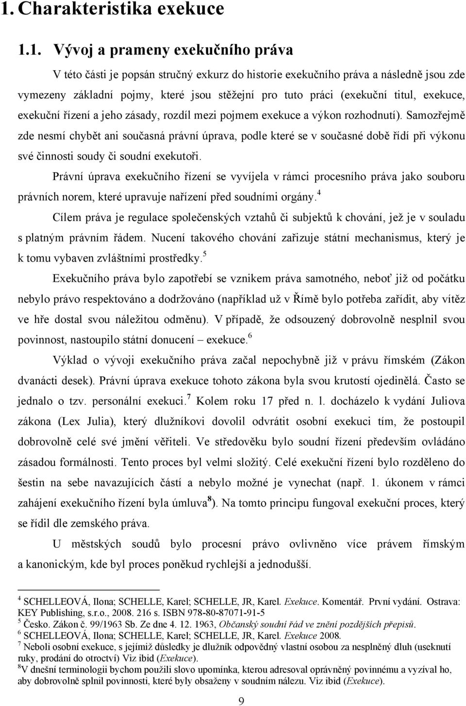 Samozřejmě zde nesmí chybět ani současná právní úprava, podle které se v současné době řídí při výkonu své činnosti soudy či soudní exekutoři.