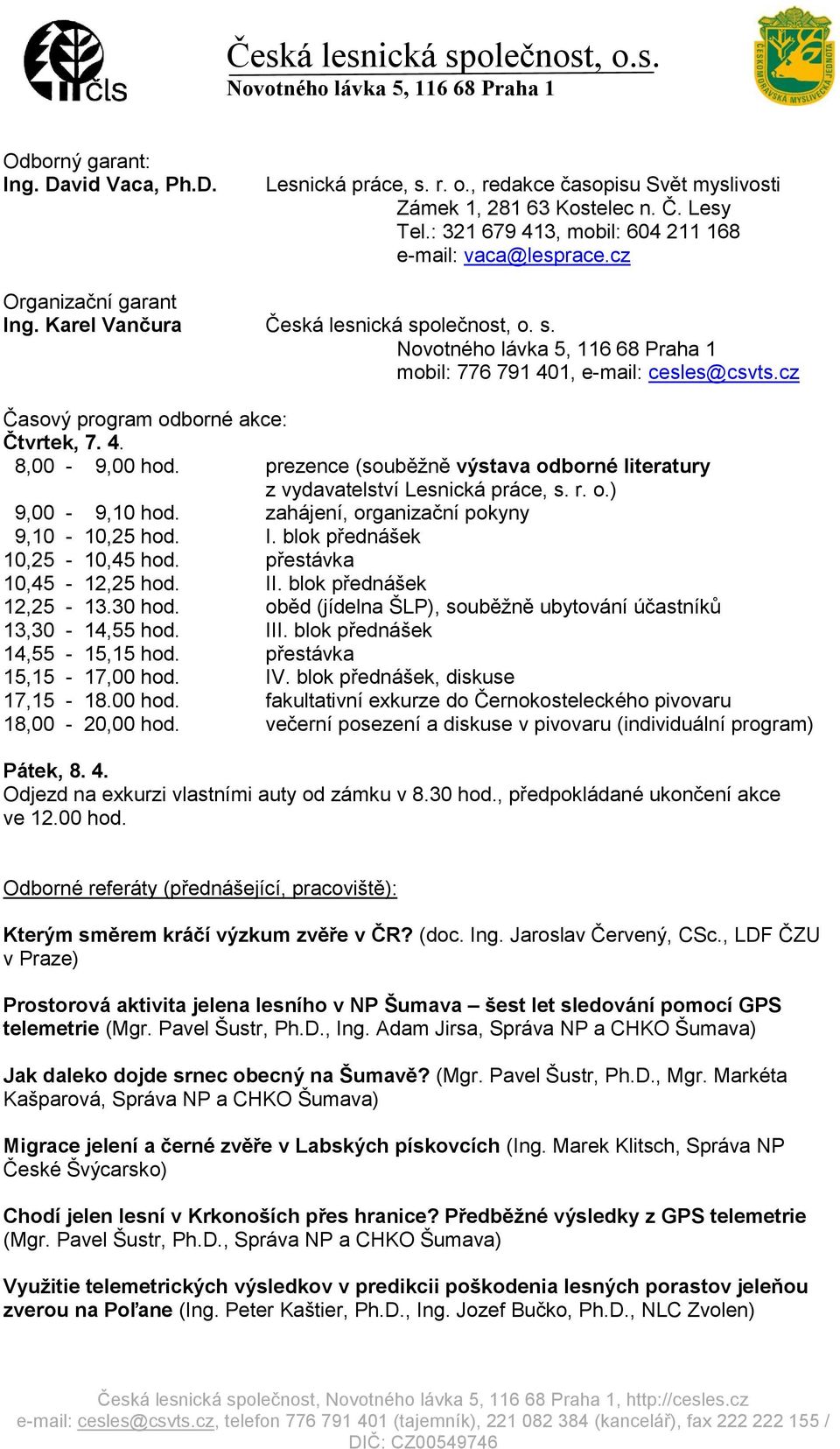 prezence (souběţně výstava odborné literatury z vydavatelství Lesnická práce, s. r. o.) 9,00-9,10 hod. zahájení, organizační pokyny 9,10-10,25 hod. I. blok přednášek 10,25-10,45 hod.