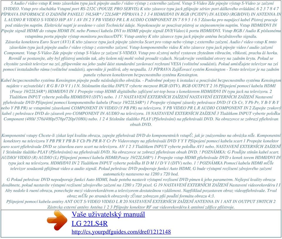 6 2 3 7 8 4 7 PÍPRAVA INFORMACE O ZADNÍM PANELU 19LS4R* / 22LS4R* PÍPRAVA 2 1 3 4 HDMI/DVI IN RGB (PC/DTV) IN AUDIO (RGB/DVI) IN ANTENNA IN L AUDIO R VIDEO S-VIDEO H/P AV 1 AV IN 2 Y PB VIDEO PR L R